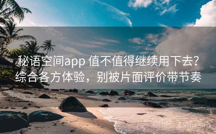 秘语空间app 值不值得继续用下去？综合各方体验，别被片面评价带节奏