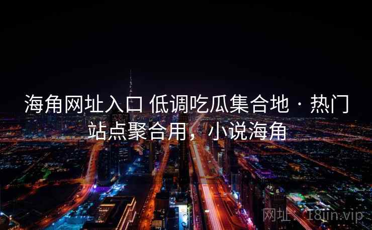 海角网址入口 低调吃瓜集合地 · 热门站点聚合用，小说海角