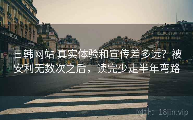 日韩网站 真实体验和宣传差多远？被安利无数次之后，读完少走半年弯路