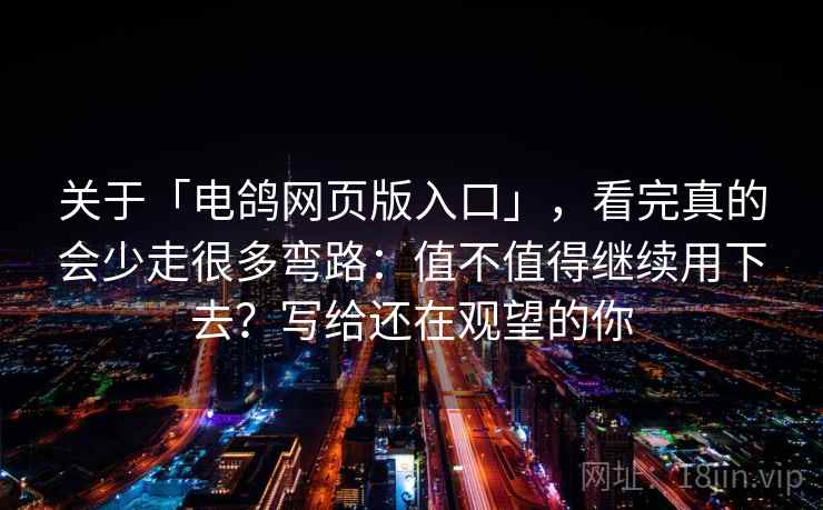 关于「电鸽网页版入口」,看完真的会少走很多弯路:值不值得继续用下去?写给还在观望的你 关于「电鸽网页版入口」,看完真的会少走很多弯路:值不值得继续用下去?写给还在观望的你