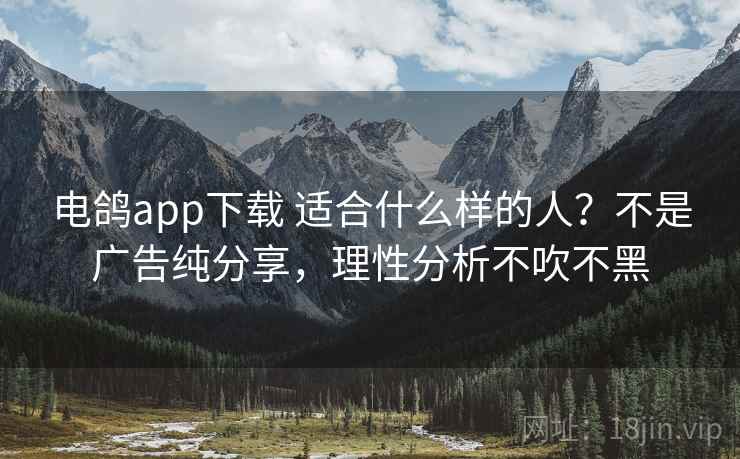 电鸽app下载 适合什么样的人？不是广告纯分享，理性分析不吹不黑