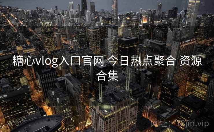 糖心vlog入口官网 今日热点聚合 资源合集 糖心vlog入口官网 今日热点聚合 资源合集