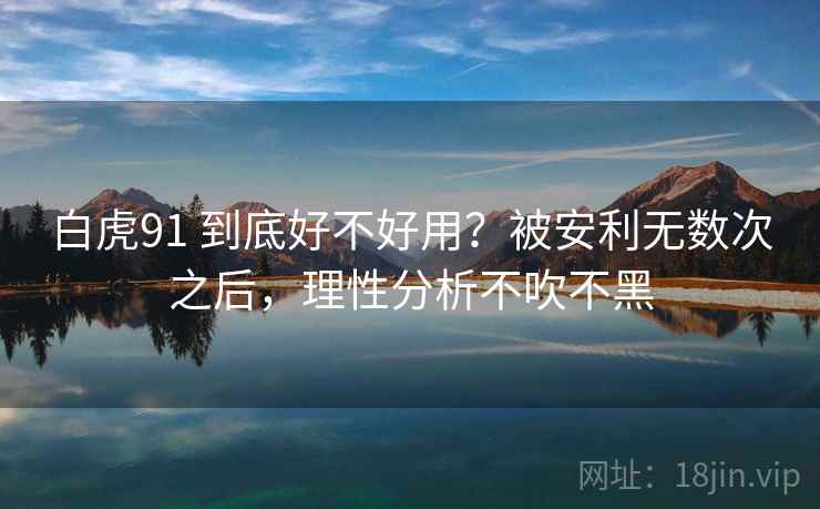 白虎91 到底好不好用？被安利无数次之后，理性分析不吹不黑