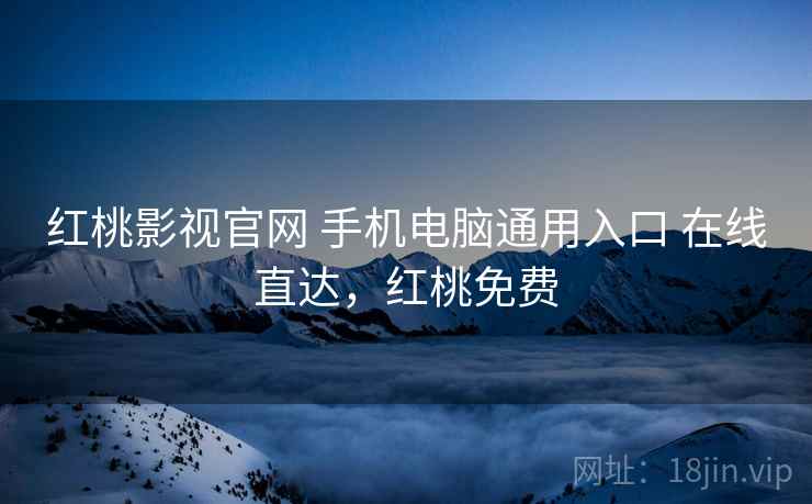 红桃影视官网 手机电脑通用入口 在线直达，红桃免费