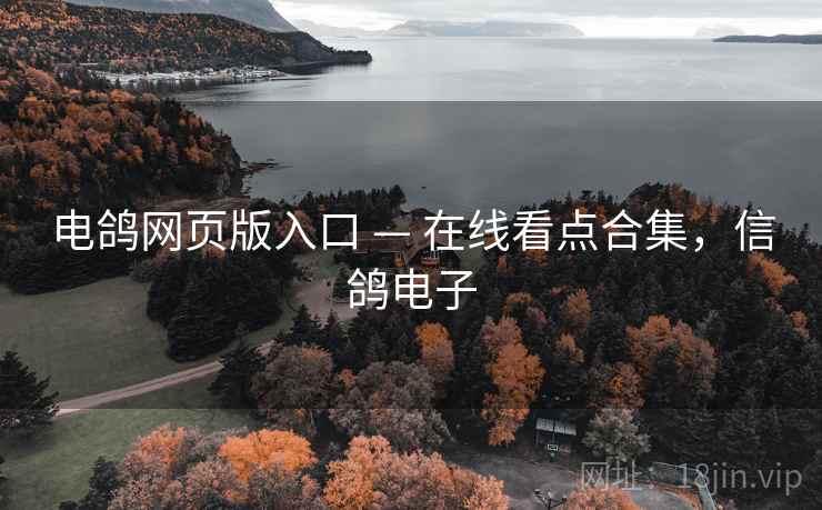 电鸽网页版入口 — 在线看点合集，信鸽电子