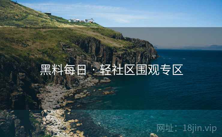 黑料每日 · 轻社区围观专区