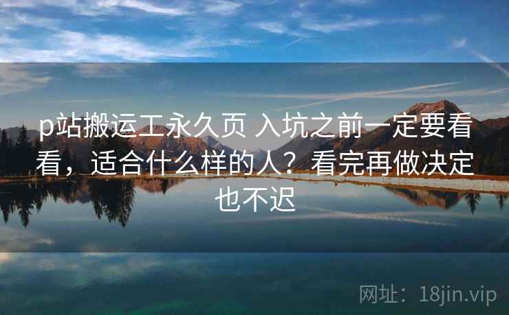 p站搬运工永久页 入坑之前一定要看看，适合什么样的人？看完再做决定也不迟