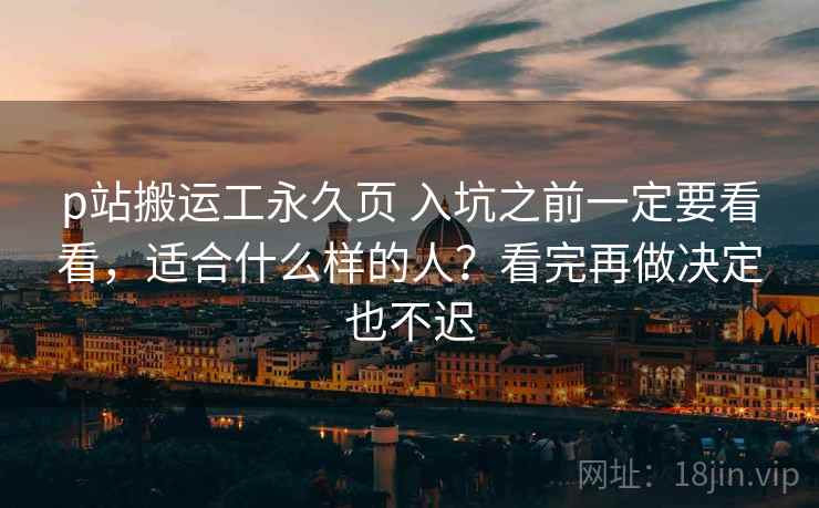 p站搬运工永久页 入坑之前一定要看看，适合什么样的人？看完再做决定也不迟