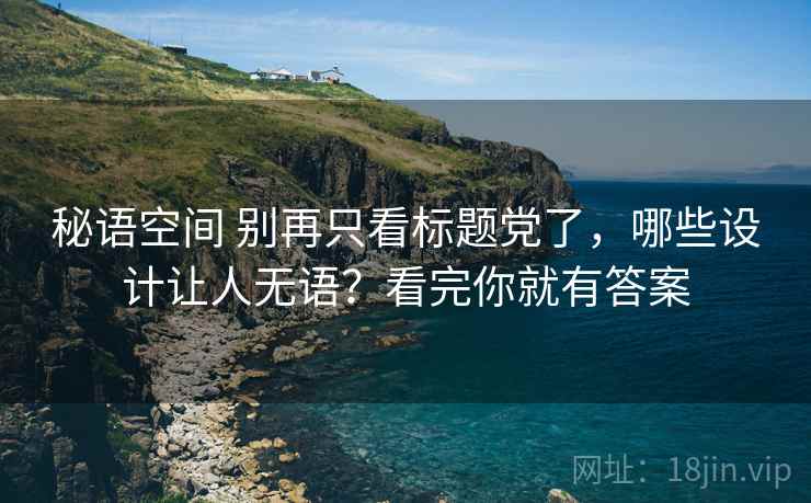 秘语空间 别再只看标题党了，哪些设计让人无语？看完你就有答案