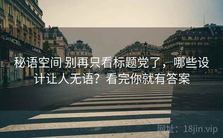 秘语空间 别再只看标题党了，哪些设计让人无语？看完你就有答案