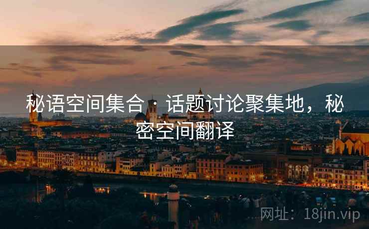 秘语空间集合 · 话题讨论聚集地，秘密空间翻译