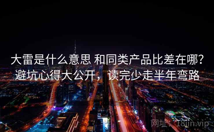 大雷是什么意思 和同类产品比差在哪？避坑心得大公开，读完少走半年弯路