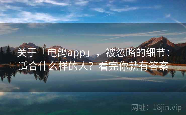 关于「电鸽app」，被忽略的细节：适合什么样的人？看完你就有答案