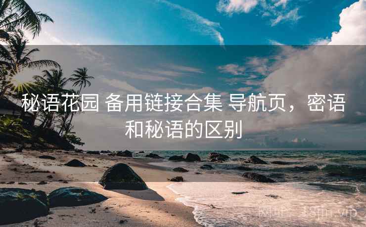 秘语花园 备用链接合集 导航页,密语和秘语的区别 秘语花园 备用链接合集 导航页,密语和秘语的区别