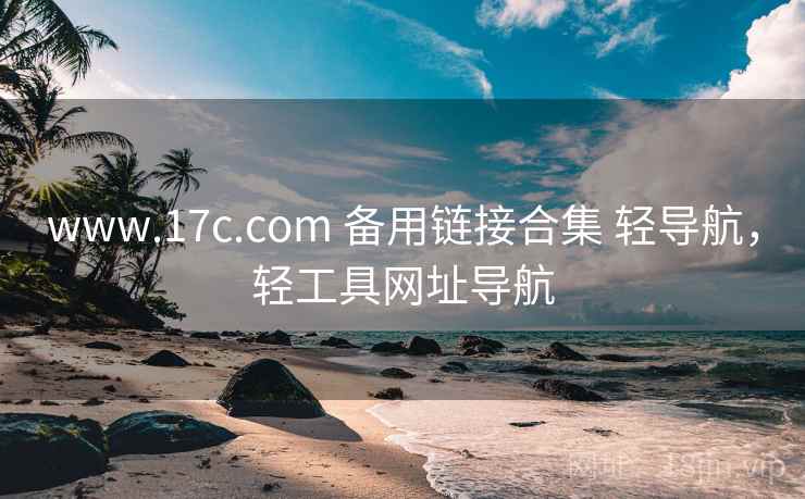 www.17c.com 备用链接合集 轻导航，轻工具网址导航
