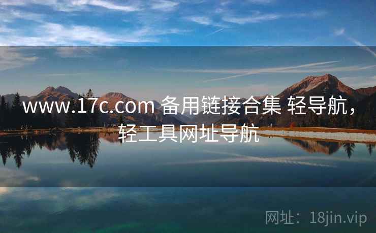 www.17c.com 备用链接合集 轻导航,轻工具网址导航 www.17c.com 备用链接合集 轻导航,轻工具网址导航