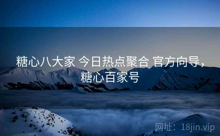 糖心八大家 今日热点聚合 官方向导，糖心百家号