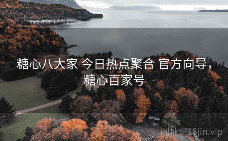 糖心八大家 今日热点聚合 官方向导,糖心百家号 糖心八大家 今日热点聚合 官方向导,糖心百家号