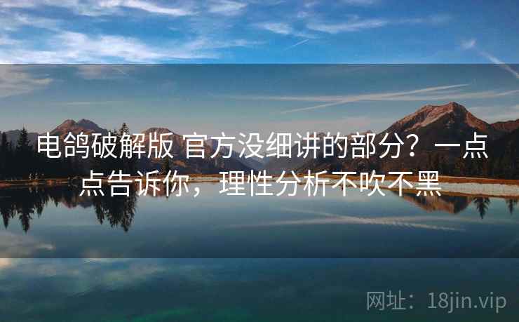 电鸽破解版 官方没细讲的部分?一点点告诉你,理性分析不吹不黑 电鸽破解版 官方没细讲的部分?一点点告诉你,理性分析不吹不黑