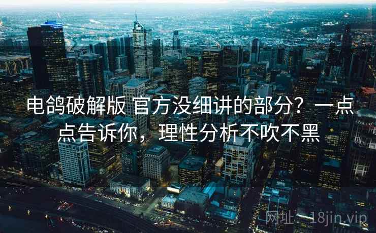 电鸽破解版 官方没细讲的部分？一点点告诉你，理性分析不吹不黑