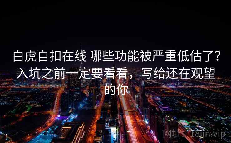 白虎自扣在线 哪些功能被严重低估了？入坑之前一定要看看，写给还在观望的你