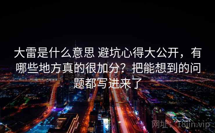 大雷是什么意思 避坑心得大公开,有哪些地方真的很加分?把能想到的问题都写进来了 大雷是什么意思 避坑心得大公开,有哪些地方真的很加分?把能想到的问题都写进来了