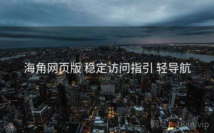 海角网页版 稳定访问指引 轻导航 海角网页版 稳定访问指引 轻导航