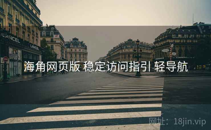 海角网页版 稳定访问指引 轻导航