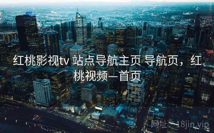 红桃影视tv 站点导航主页 导航页，红桃视频—首页