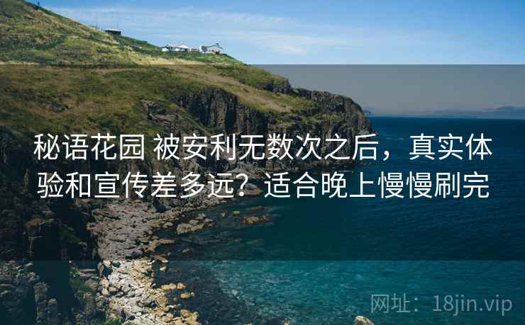 秘语花园 被安利无数次之后，真实体验和宣传差多远？适合晚上慢慢刷完