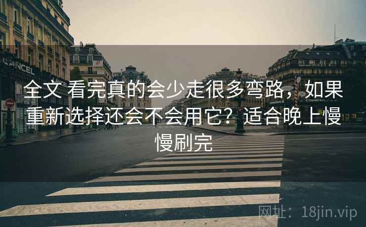 全文 看完真的会少走很多弯路，如果重新选择还会不会用它？适合晚上慢慢刷完