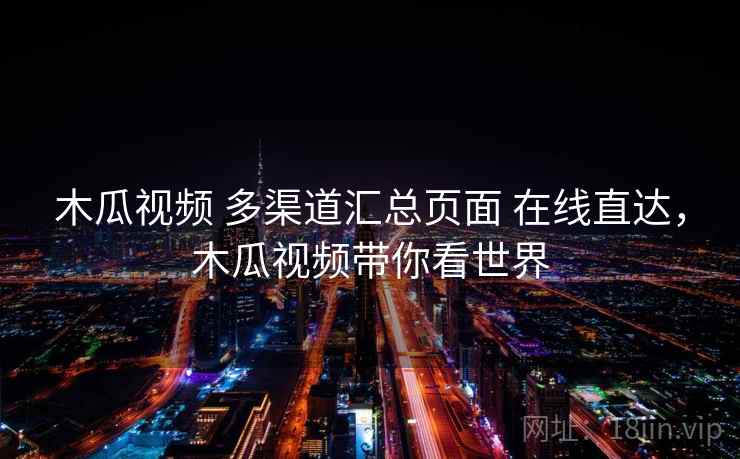 木瓜视频 多渠道汇总页面 在线直达，木瓜视频带你看世界