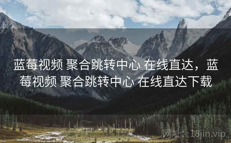 蓝莓视频 聚合跳转中心 在线直达,蓝莓视频 聚合跳转中心 在线直达下载 蓝莓视频 聚合跳转中心 在线直达,蓝莓视频 聚合跳转中心 在线直达下载