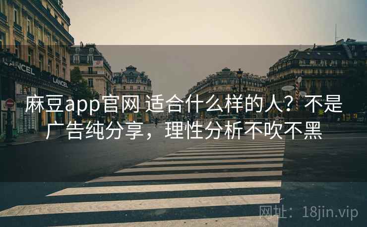 麻豆app官网 适合什么样的人?不是广告纯分享,理性分析不吹不黑 麻豆app官网 适合什么样的人?不是广告纯分享,理性分析不吹不黑